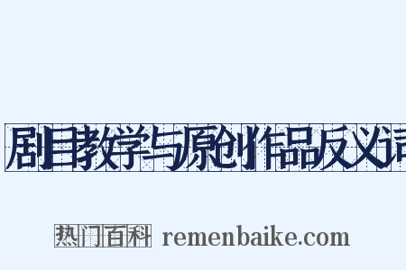 剧目教学与原创作品反义词是什么意思的图片